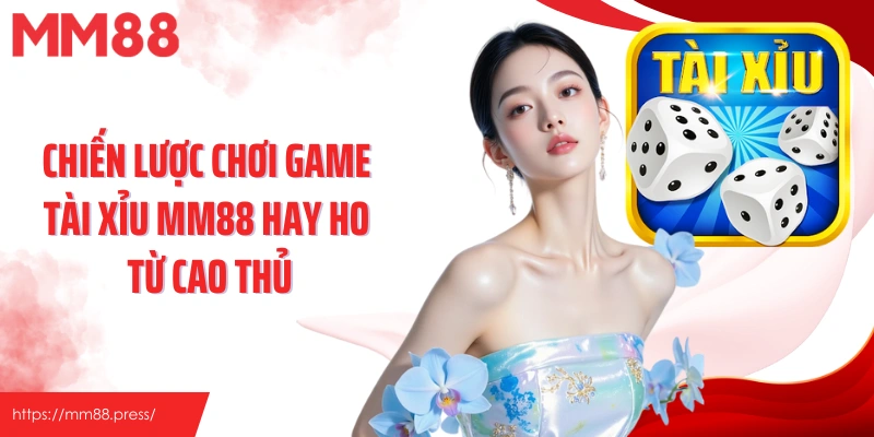 Chiến lược chơi game tài xỉu MM88 hay ho từ cao thủ