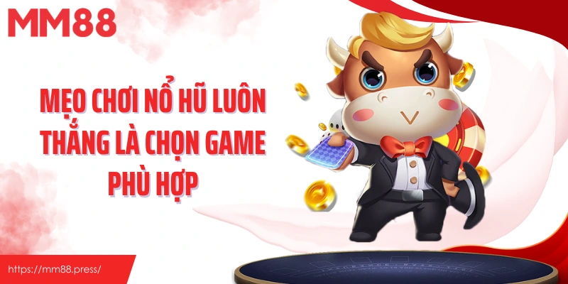 Mẹo chơi nổ hũ luôn thắng là chọn game phù hợp