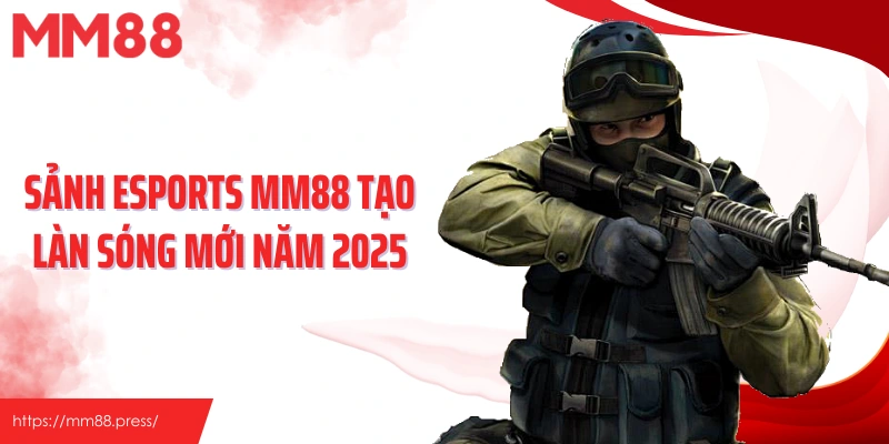Sảnh Esports MM88 tạo làn sóng mới năm 2025